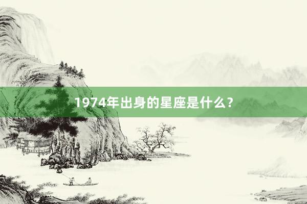 1974年出身的星座是什么？