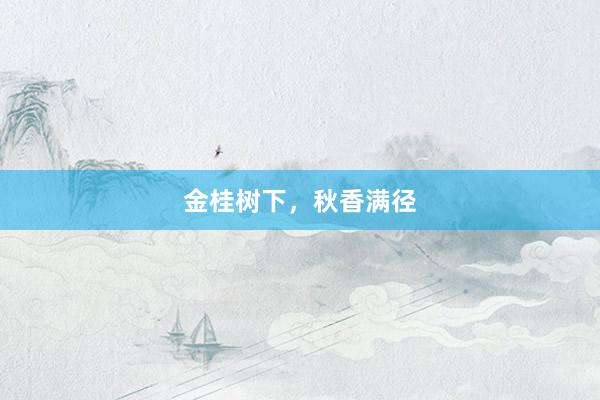 金桂树下，秋香满径
