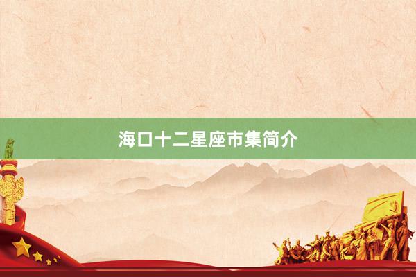 海口十二星座市集简介