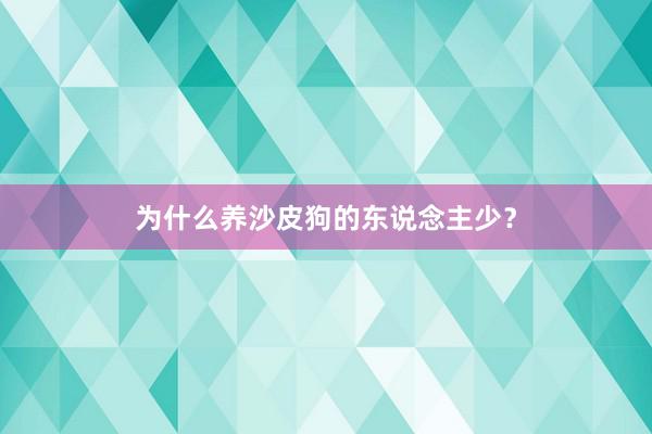 为什么养沙皮狗的东说念主少？