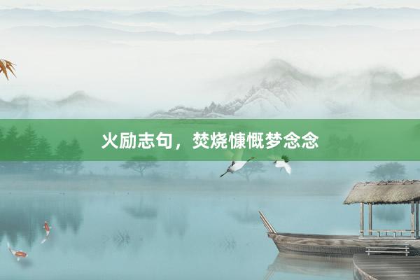 火励志句,焚烧慷慨梦念念